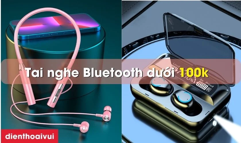 Top 7 tai nghe Bluetooth giá rẻ dưới 100k đáng mua 2026